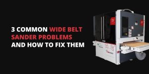 3 Common Wide Belt Sander Problems